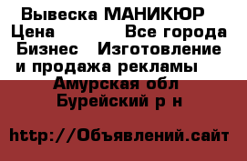 Вывеска МАНИКЮР › Цена ­ 5 000 - Все города Бизнес » Изготовление и продажа рекламы   . Амурская обл.,Бурейский р-н